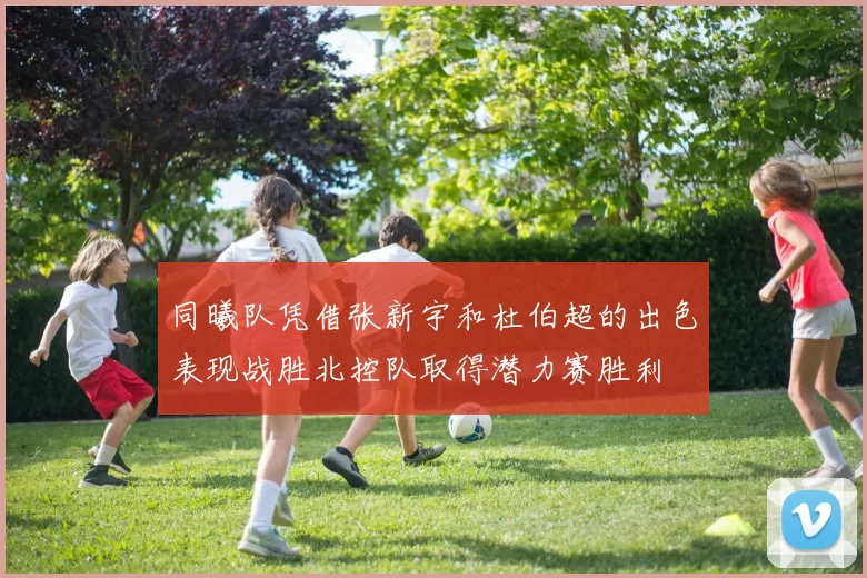 同曦队凭借张新宇和杜伯超的出色表现战胜北控队取得潜力赛胜利
