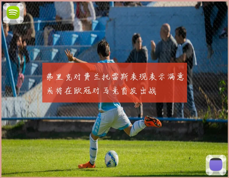 弗里克对费兰托雷斯表现表示满意或将在欧冠对马竞首发出战