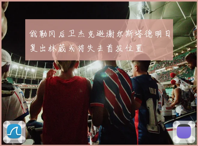 俄勒冈后卫杰克逊谢尔斯塔德明日复出林葳或将失去首发位置