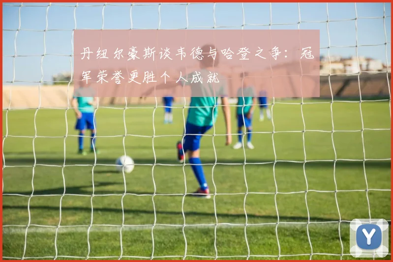 丹纽尔豪斯谈韦德与哈登之争：冠军荣誉更胜个人成就