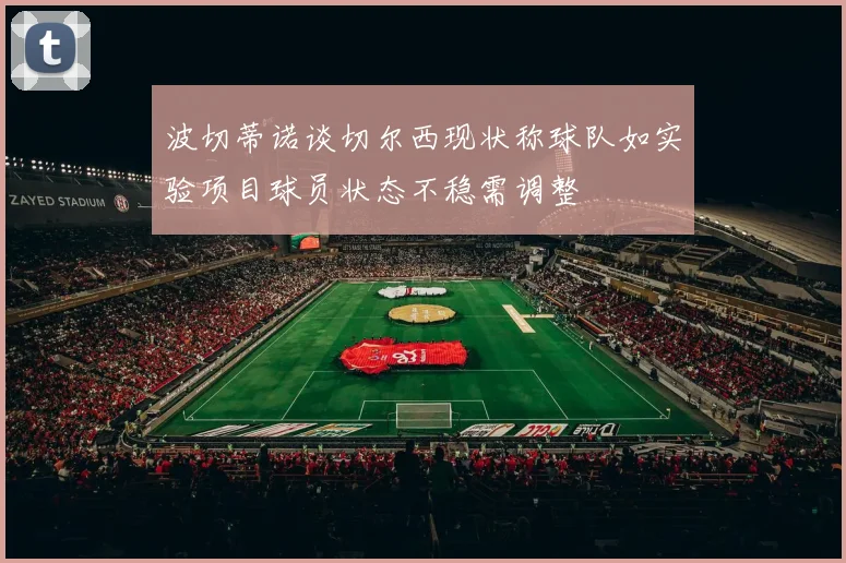 波切蒂诺谈切尔西现状称球队如实验项目球员状态不稳需调整