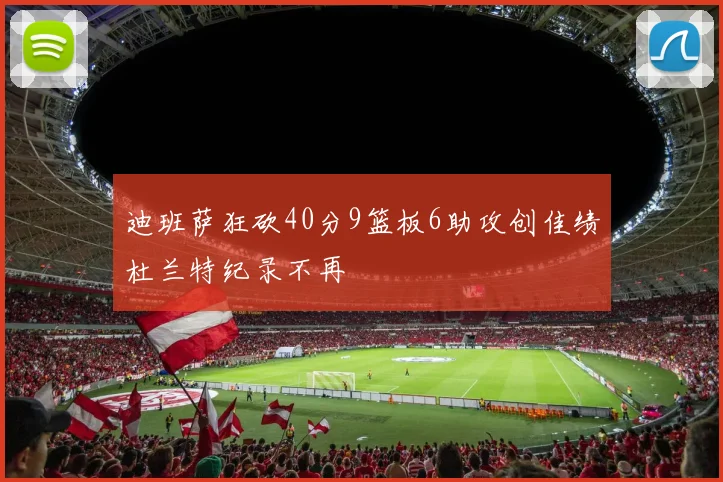 迪班萨狂砍40分9篮板6助攻创佳绩杜兰特纪录不再
