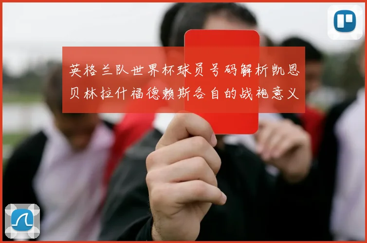 英格兰队世界杯球员号码解析凯恩贝林拉什福德赖斯各自的战袍意义