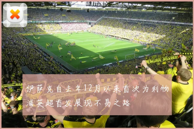 伊萨克自去年12月以来首次为利物浦英超首发展现不易之路