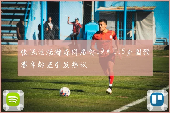张涵泊杨瀚森同届打19年U15全国预赛年龄差引发热议