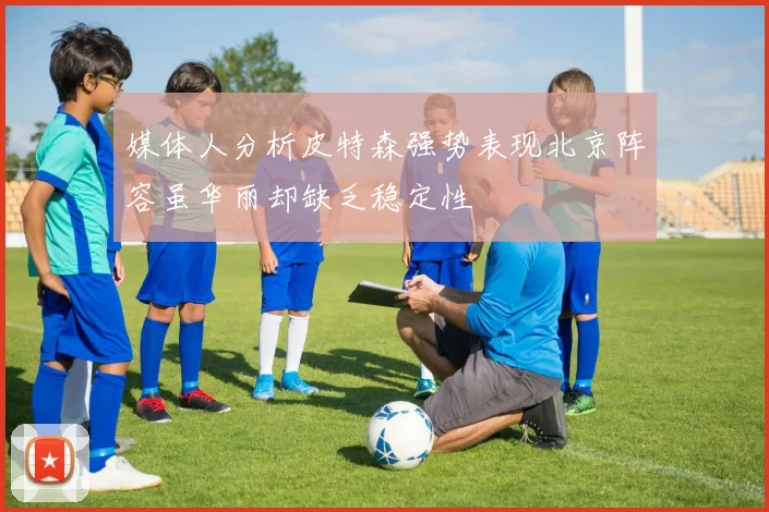 媒体人分析皮特森强势表现北京阵容虽华丽却缺乏稳定性