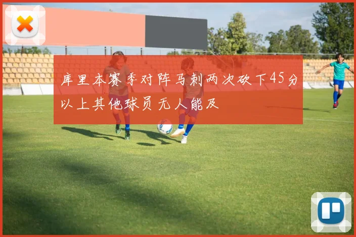 库里本赛季对阵马刺两次砍下45分以上其他球员无人能及